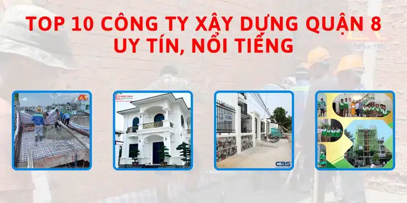 Top 10 công ty xây dựng quận 8 uy tín, nổi tiếng